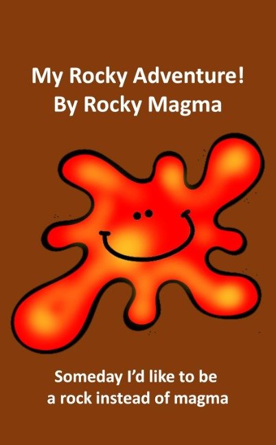 My Rocky Adventure by Rocky Magma: Someday I’d like to be a rock instead of magma (Science)
